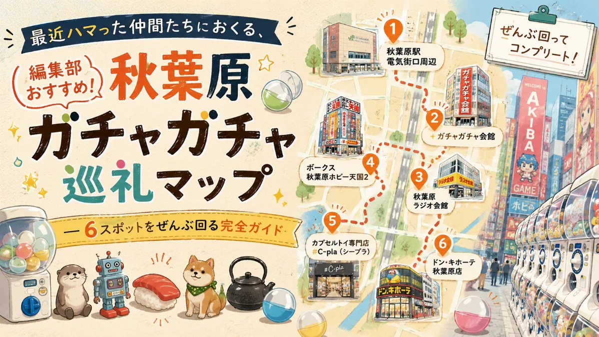 最近ハマった仲間たちにおくる、 編集部おすすめ！秋葉原ガチャガチャ巡礼マップ — 6スポットをぜんぶ回る完全ガイド