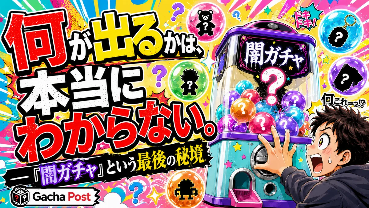 何が出るかは、 本当にわからない。 — 「闇ガチャ」という最後の秘境