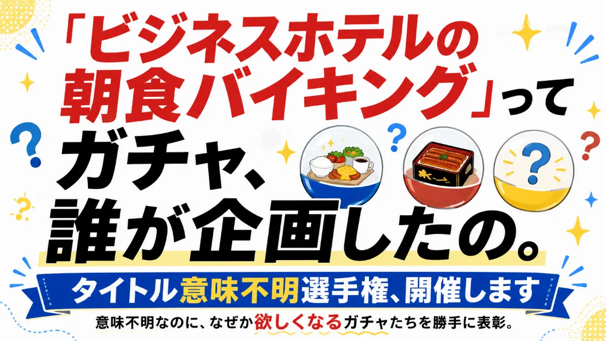 「ビジネスホテルの 朝食バイキング」ってガチャ、 誰が企画したの。 — タイトル意味不明選手権