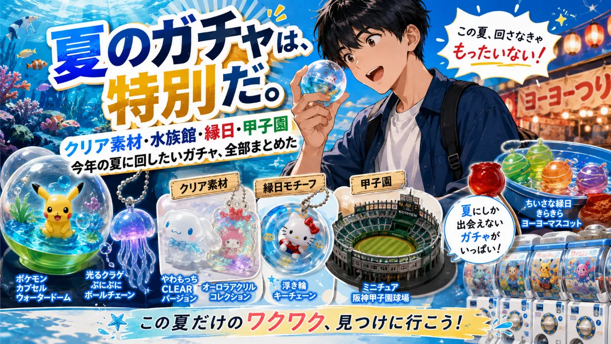 夏のガチャは、特別だ。 — クリア素材・水族館・縁日・甲子園 今年の夏に回したいガチャ、全部まとめた