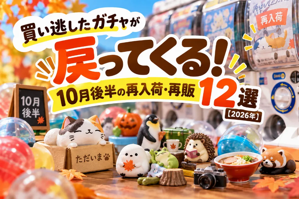 買い逃したガチャが戻ってくる。10月後半の再入荷・再販12選【2026年】